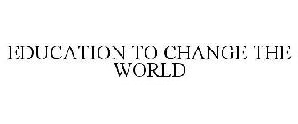 EDUCATION TO CHANGE THE WORLD