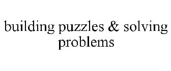 BUILDING PUZZLES & SOLVING PROBLEMS