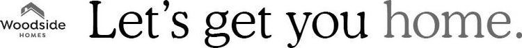 WOODSIDE HOMES LET'S GET YOU HOME.