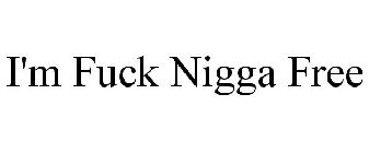 I'M FUCK NIGGA FREE