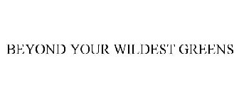 BEYOND YOUR WILDEST GREENS