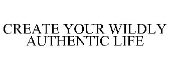 CREATE YOUR WILDLY AUTHENTIC LIFE