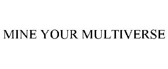 MINE YOUR MULTIVERSE