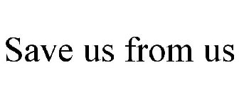 SAVE US FROM US