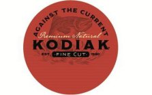 AGAINST THE CURRENT PREMIUM NATURAL KODIAK EST. 1980 FINE CUT