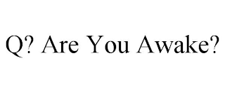 Q? ARE YOU AWAKE?