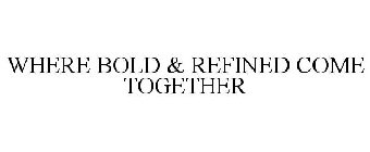 WHERE BOLD & REFINED COME TOGETHER