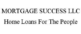 MORTGAGE SUCCESS LLC HOME LOANS FOR THE PEOPLE