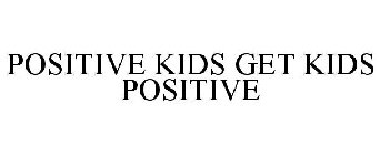 POSITIVE KIDS GET KIDS POSITIVE