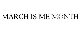 MARCH IS ME MONTH