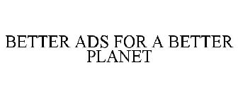 BETTER ADS FOR A BETTER PLANET