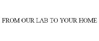 FROM OUR LAB TO YOUR HOME