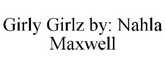 GIRLY GIRLZ BY: NAHLA MAXWELL