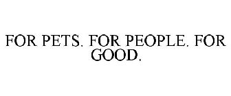 FOR PETS. FOR PEOPLE. FOR GOOD.