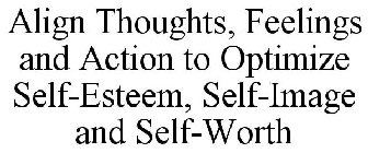 ALIGN THOUGHTS, FEELINGS AND ACTION TO OPTIMIZE SELF-ESTEEM, SELF-IMAGE AND SELF-WORTH