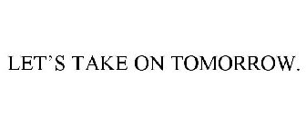 LET'S TAKE ON TOMORROW.