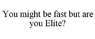 YOU MIGHT BE FAST BUT ARE YOU ELITE?