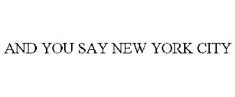 AND YOU SAY NEW YORK CITY