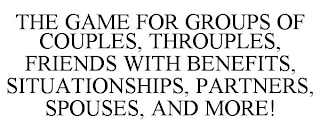 THE GAME FOR GROUPS OF COUPLES, THROUPLES, FRIENDS WITH BENEFITS, SITUATIONSHIPS, PARTNERS, SPOUSES, AND MORE!