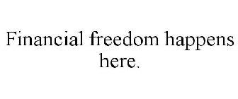 FINANCIAL FREEDOM HAPPENS HERE.