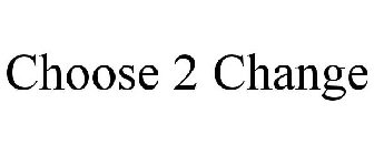 CHOOSE 2 CHANGE