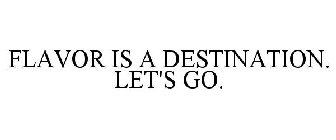 FLAVOR IS A DESTINATION. LET'S GO.