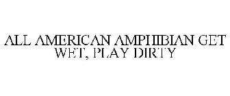 ALL AMERICAN AMPHIBIAN GET WET, PLAY DIRTY