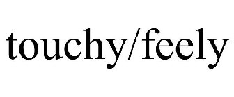 TOUCHY/FEELY