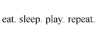 EAT. SLEEP. PLAY. REPEAT.