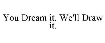 YOU DREAM IT. WE'LL DRAW IT.