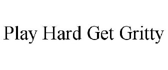 PLAY HARD GET GRITTY