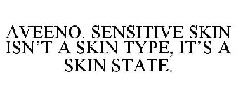 AVEENO. SENSITIVE SKIN ISN'T A SKIN TYPE, IT'S A SKIN STATE.