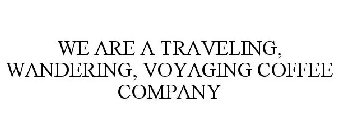 WE ARE A TRAVELING, WANDERING, VOYAGING COFFEE COMPANY