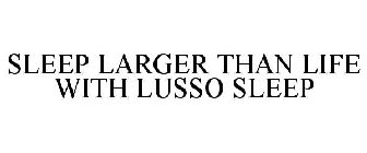 SLEEP LARGER THAN LIFE WITH LUSSO SLEEP
