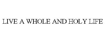 LIVE A WHOLE AND HOLY LIFE