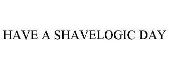 HAVE A SHAVELOGIC DAY