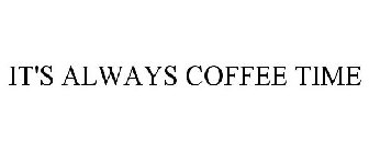 IT'S ALWAYS COFFEE TIME