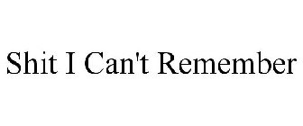 SHIT I CAN'T REMEMBER