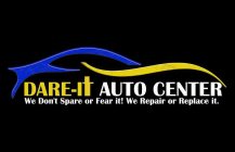 DARE-IT AUTO CENTER WE DON'T SPARE OR FEAR IT! WE REPAIR OR REPLACE IT.