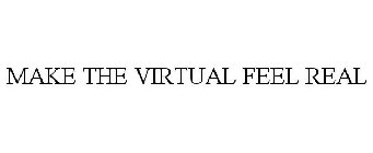MAKE THE VIRTUAL FEEL REAL