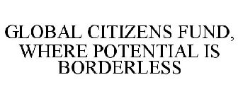 GLOBAL CITIZENS FUND, WHERE POTENTIAL IS BORDERLESS