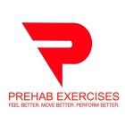 P PREHAB EXERCISES FEEL BETTER. MOVE BETTER. PERFORM BETTER.