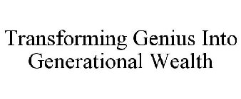 TRANSFORMING GENIUS INTO GENERATIONAL WEALTH