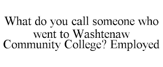 WHAT DO YOU CALL SOMEONE WHO WENT TO WASHTENAW COMMUNITY COLLEGE? EMPLOYED