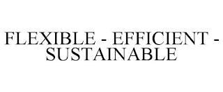 FLEXIBLE - EFFICIENT - SUSTAINABLE