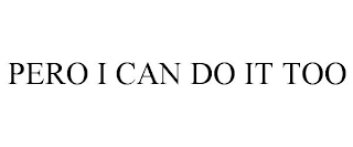 PERO I CAN DO IT TOO
