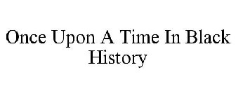ONCE UPON A TIME IN BLACK HISTORY