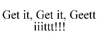 GET IT, GET IT, GEETT IIITTT!!!