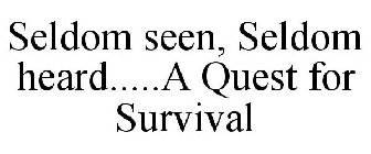 SELDOM SEEN, SELDOM HEARD.....A QUEST FOR SURVIVAL