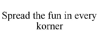 SPREAD THE FUN IN EVERY KORNER